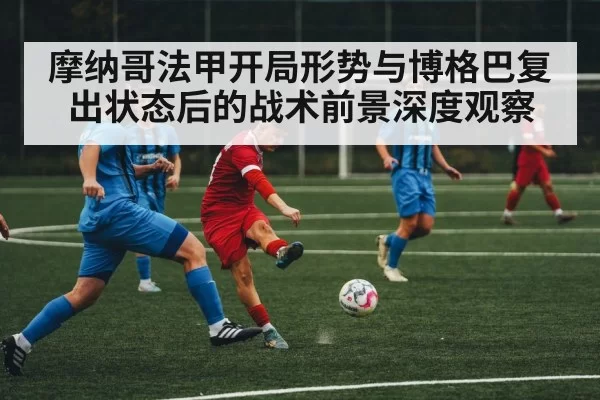 摩纳哥法甲开局形势与博格巴复出状态后的战术前景深度观察