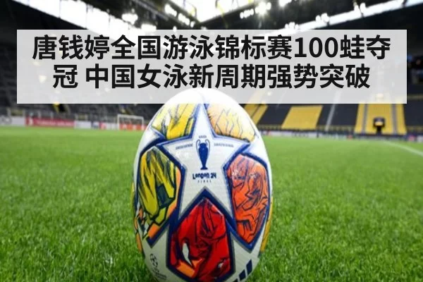 唐钱婷全国游泳锦标赛100蛙夺冠 中国女泳新周期强势突破